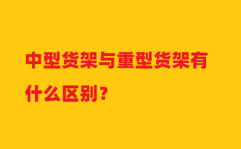 中型貨架與重型貨架有什么區(qū)別？